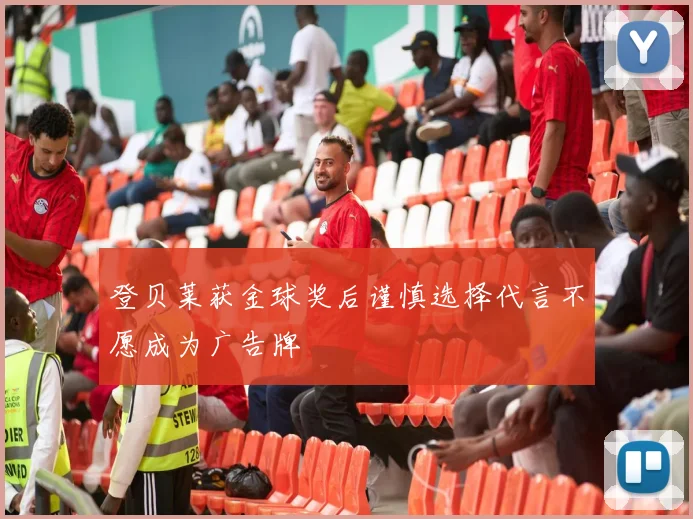 登贝莱获金球奖后谨慎选择代言不愿成为广告牌