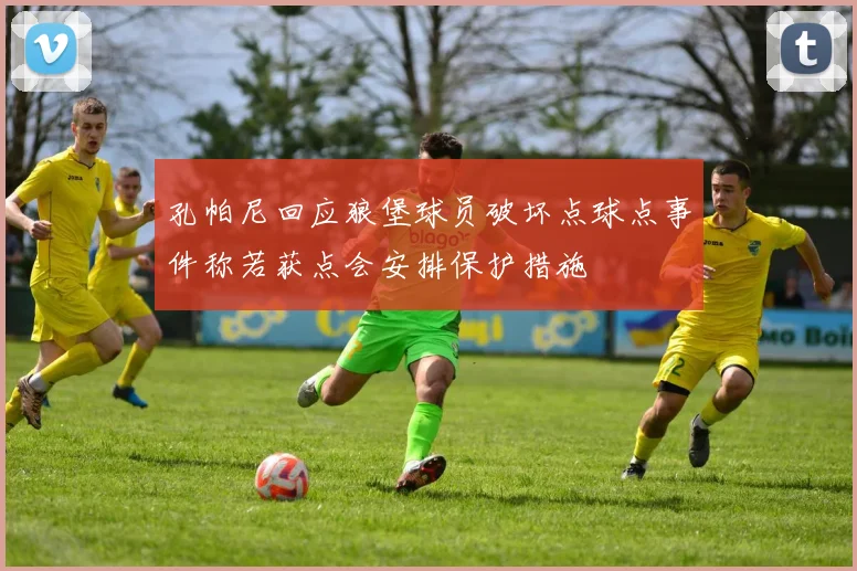 孔帕尼回应狼堡球员破坏点球点事件称若获点会安排保护措施