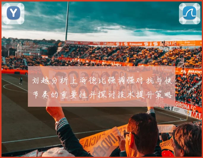 刘越分析上海德比强调强对抗与快节奏的重要性并探讨技术提升策略