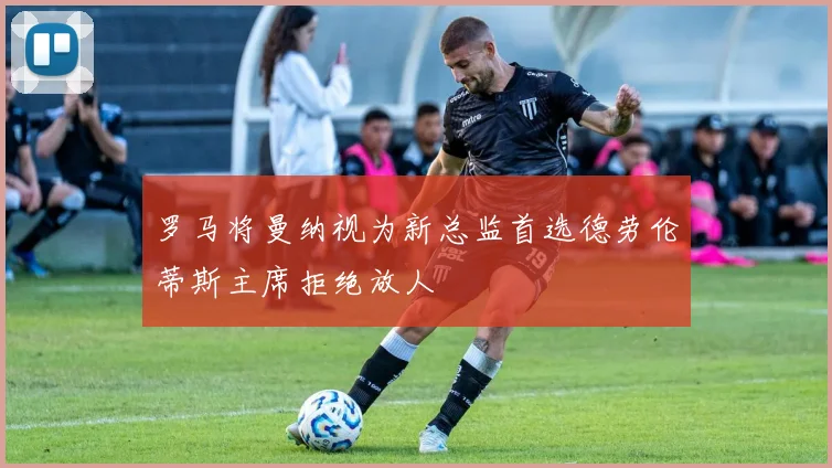 罗马将曼纳视为新总监首选德劳伦蒂斯主席拒绝放人