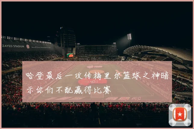 哈登最后一攻传梅里尔篮球之神暗示你们不配赢得比赛