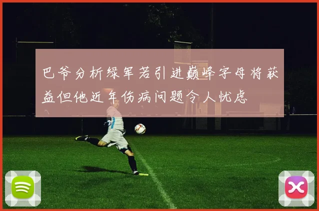 巴爷分析绿军若引进巅峰字母将获益但他近年伤病问题令人忧虑