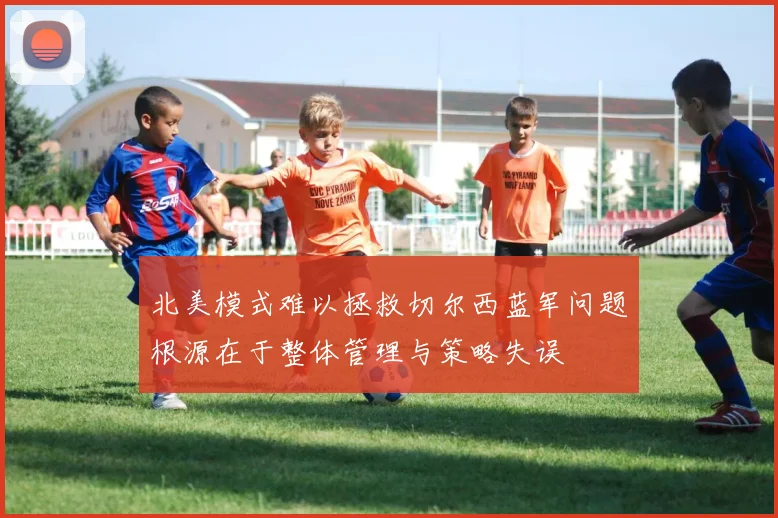 北美模式难以拯救切尔西蓝军问题根源在于整体管理与策略失误