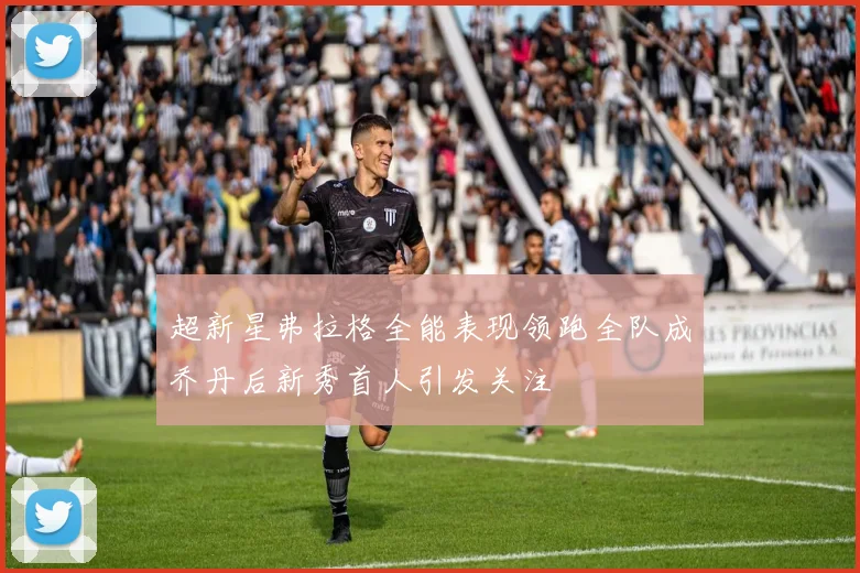 超新星弗拉格全能表现领跑全队成乔丹后新秀首人引发关注