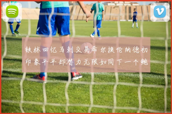 铁林回忆马刺交易希尔换伦纳德初印象平平却潜力无限如同下一个鲍文