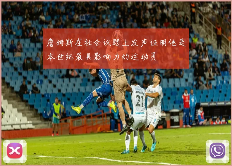 詹姆斯在社会议题上发声证明他是本世纪最具影响力的运动员