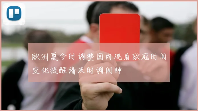 欧洲夏令时调整国内观看欧冠时间变化提醒请及时调闹钟