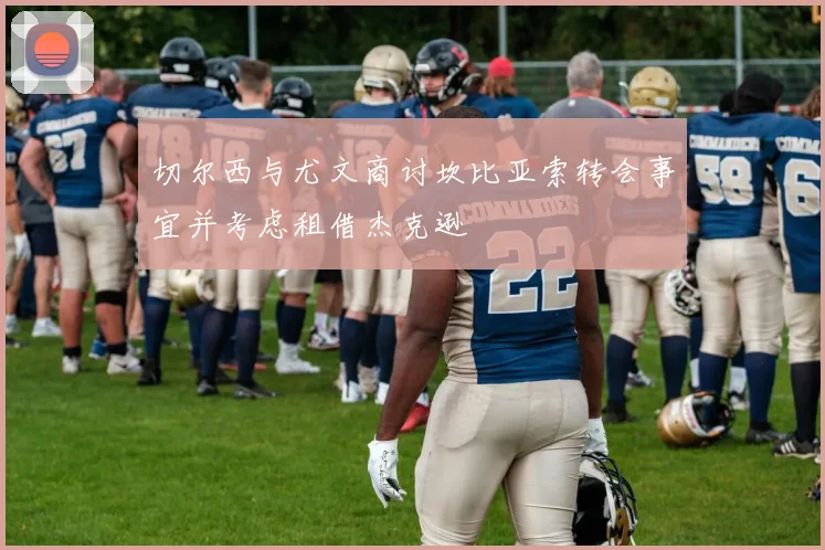 切尔西与尤文商讨坎比亚索转会事宜并考虑租借杰克逊